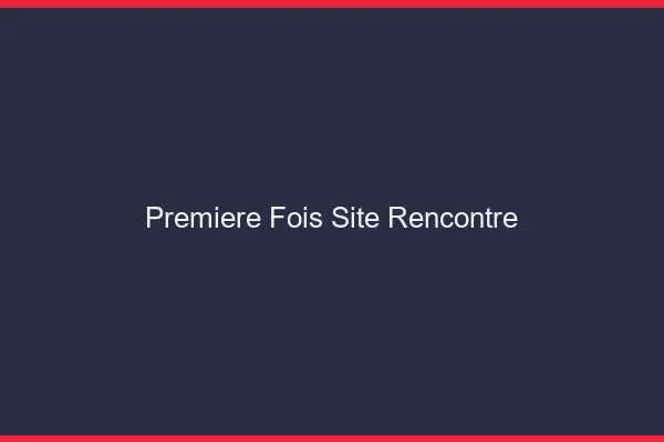 Première fois site rencontre