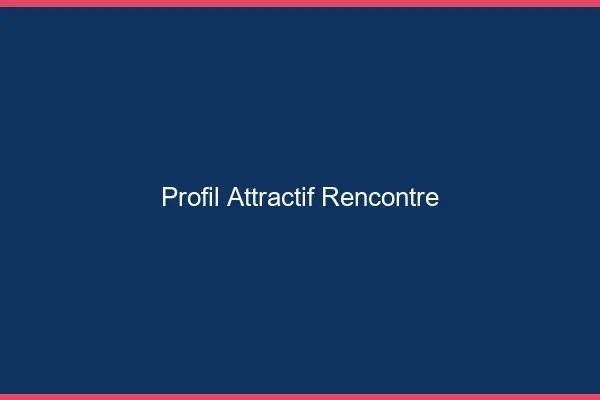 Profil attractif rencontre