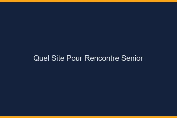 Quel site pour rencontre senior