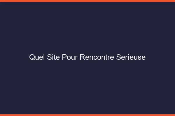 Quel site pour rencontre sérieuse