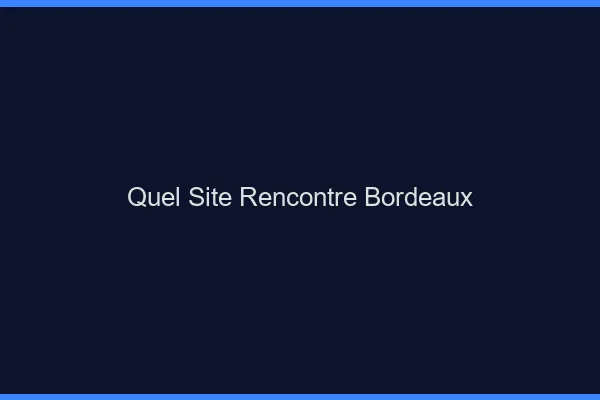 Quel site rencontre Bordeaux