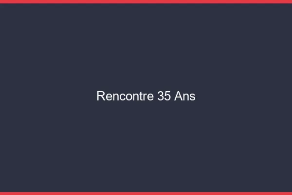 Rencontre 35 ans en ligne