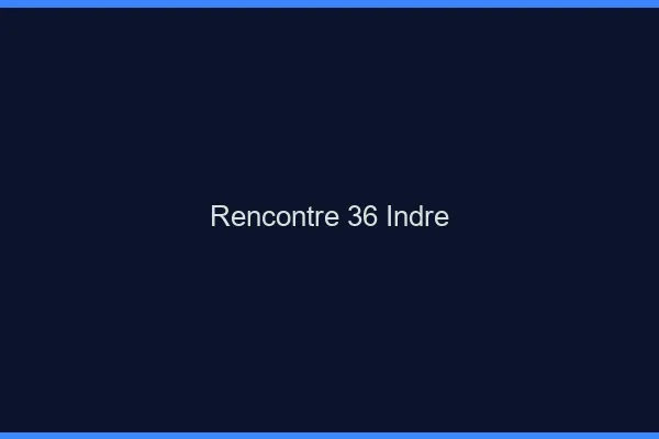 Rencontre 36 indre