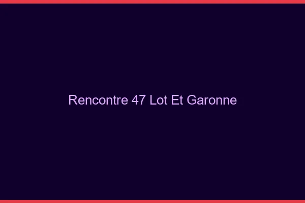 Rencontre 47 lot-et-garonne