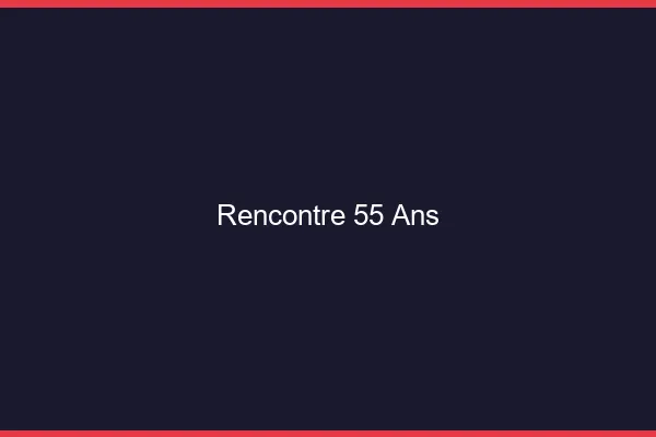 Rencontre 55 ans en ligne