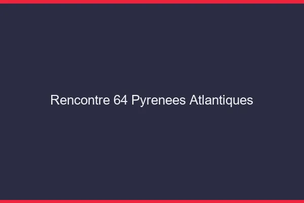 Rencontre 64 pyrénées-atlantiques