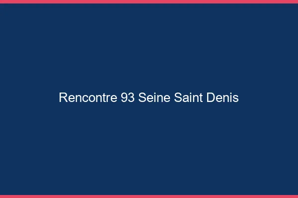 Rencontre 93 seine-saint-denis