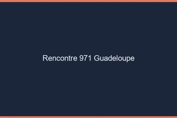 Rencontre 971 Guadeloupe