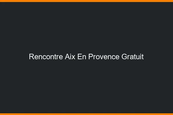 Rencontre Aix-en-Provence gratuit