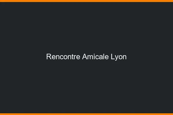 Rencontre amicale Lyon
