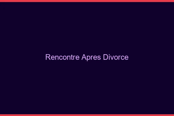 Rencontre après divorce