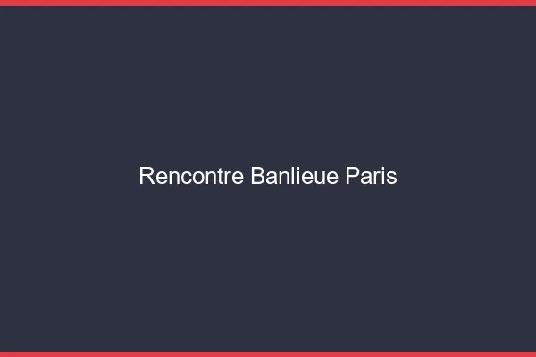 Rencontre banlieue Paris