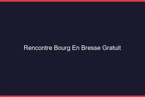 Rencontre Bourg-en-Bresse gratuit