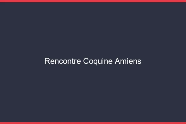 Rencontre coquine Amiens