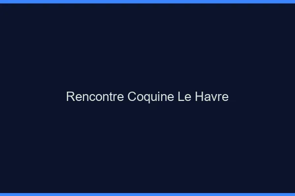 Rencontre coquine le havre