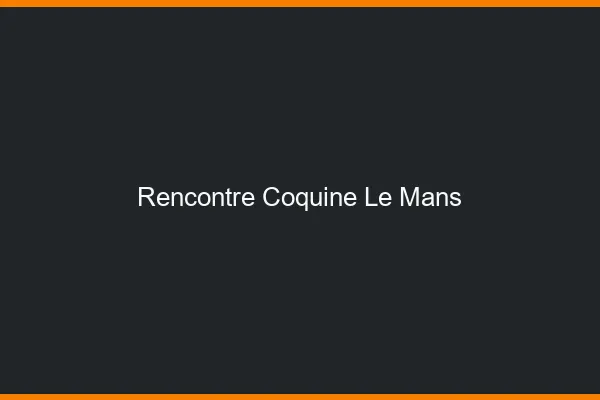 Rencontre coquine le mans