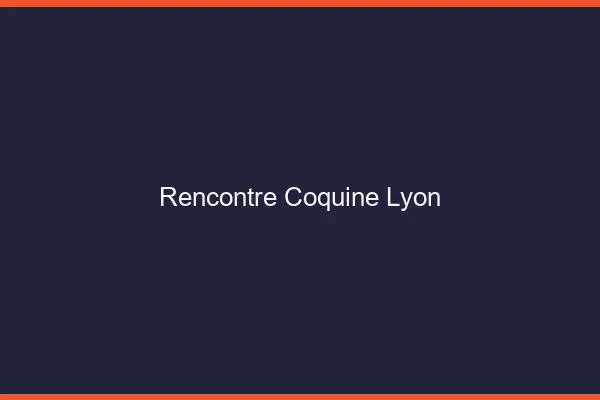 Rencontre coquine Lyon
