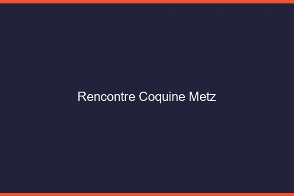 Rencontre coquine Metz