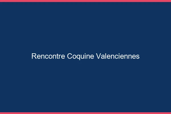 Rencontre coquine Valenciennes