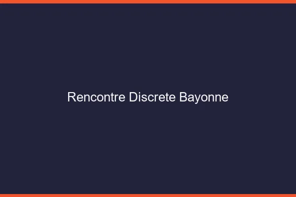 Rencontre discrète Bayonne