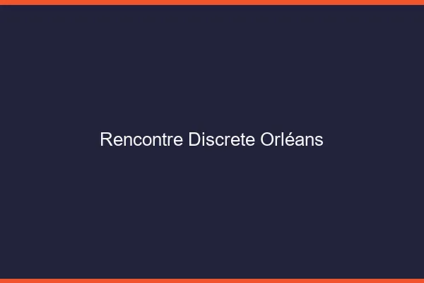 Rencontre discrète Orléans