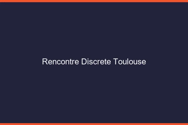 Rencontre discrète Toulouse
