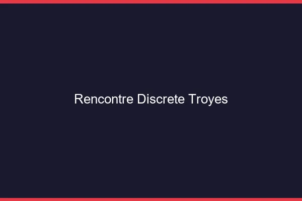 Rencontre discrète Troyes