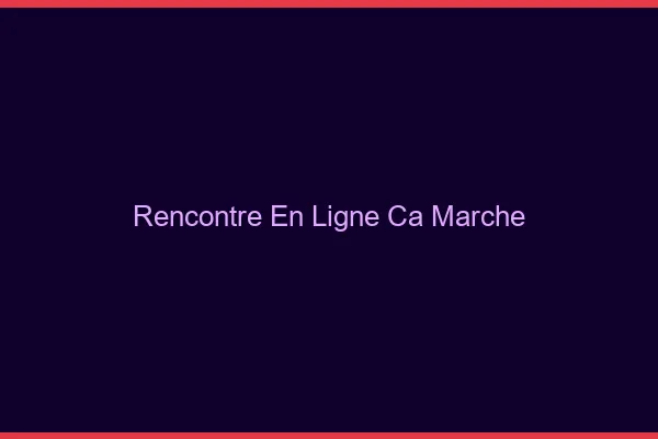 Rencontre en ligne ça marche ?