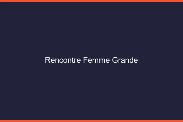 Rencontre femme grande