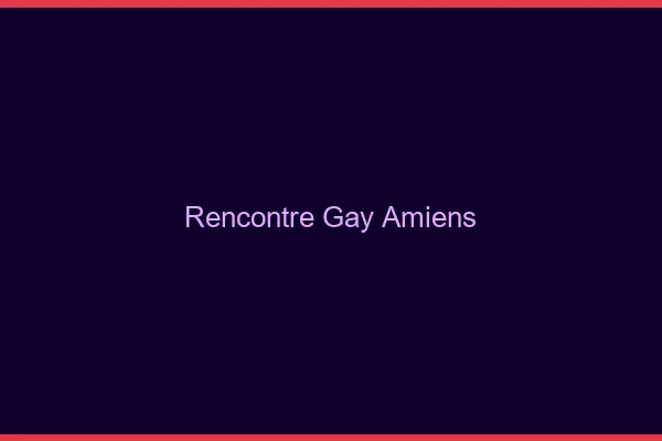 Rencontre gay Amiens