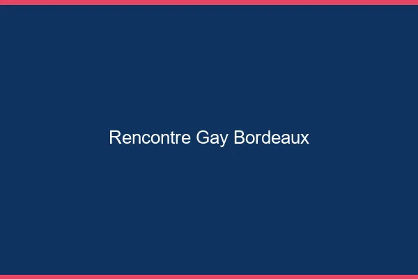 Rencontre gay Bordeaux