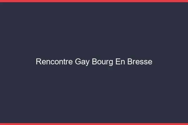 Rencontre gay Bourg-en-Bresse