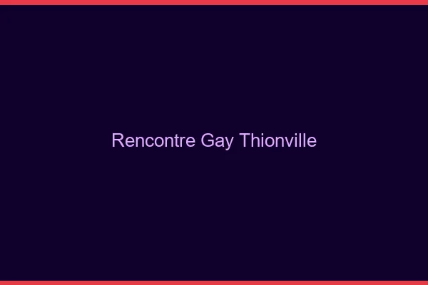 Rencontre gay Thionville