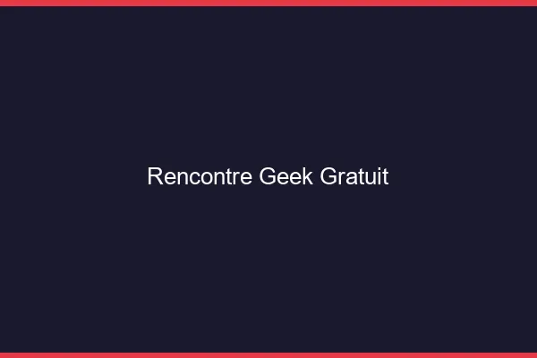 Rencontre geek gratuit