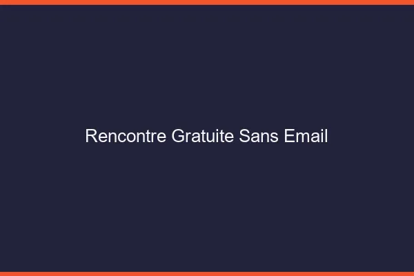 Rencontre gratuite sans email