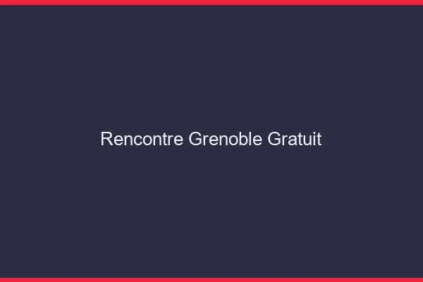 Rencontre Grenoble gratuit