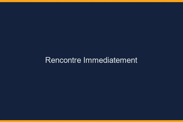 Rencontre immédiatement