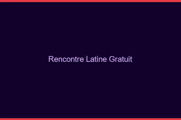 Rencontre latine gratuit