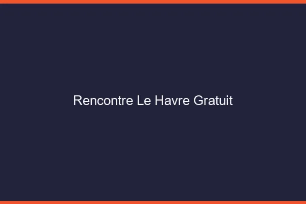 Rencontre le havre gratuit