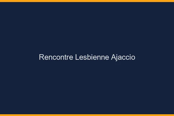 Rencontre lesbienne Ajaccio
