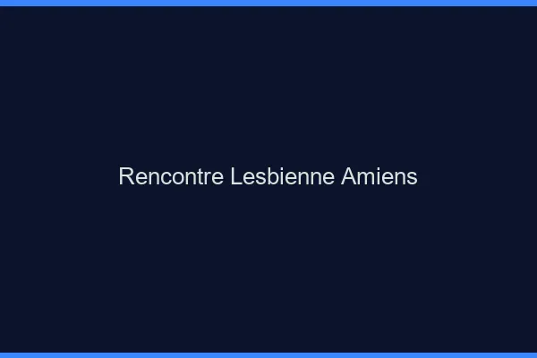 Rencontre lesbienne Amiens