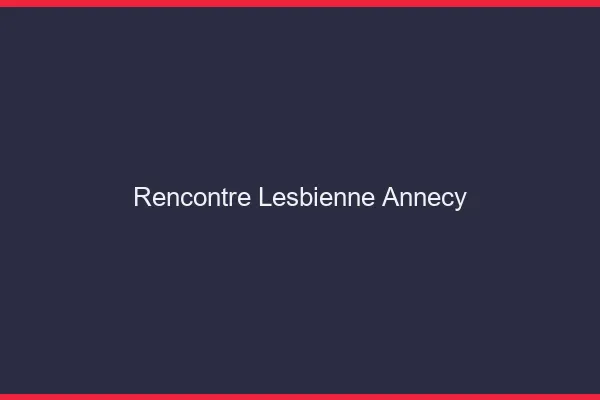 Rencontre lesbienne Annecy