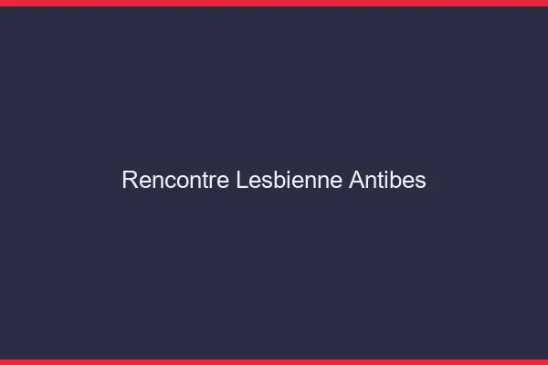 Rencontre lesbienne Antibes
