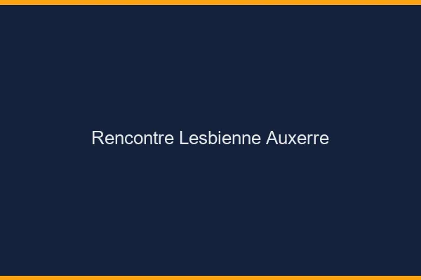 Rencontre lesbienne Auxerre