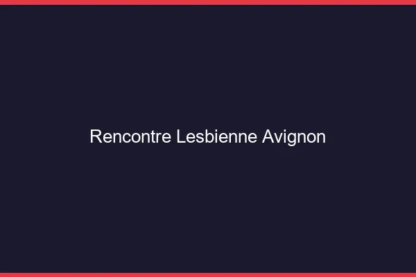 Rencontre lesbienne Avignon