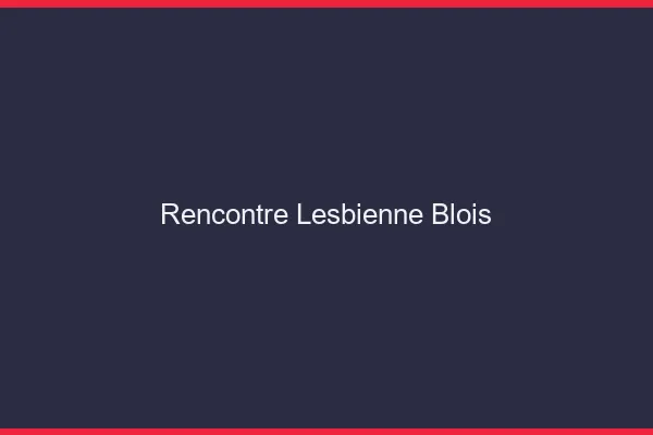 Rencontre lesbienne Blois