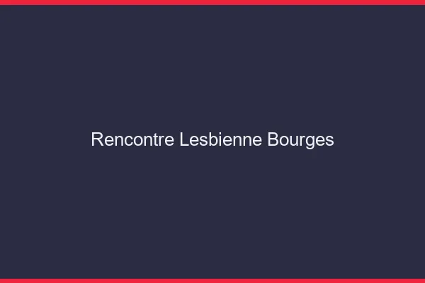 Rencontre lesbienne Bourges