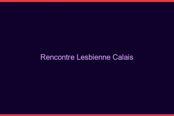 Rencontre lesbienne Calais