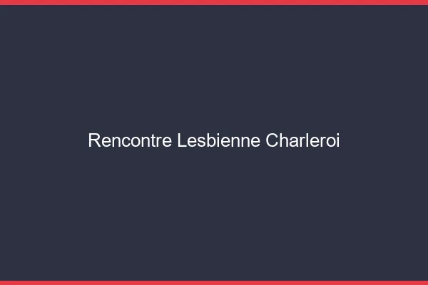 Rencontre lesbienne Charleroi
