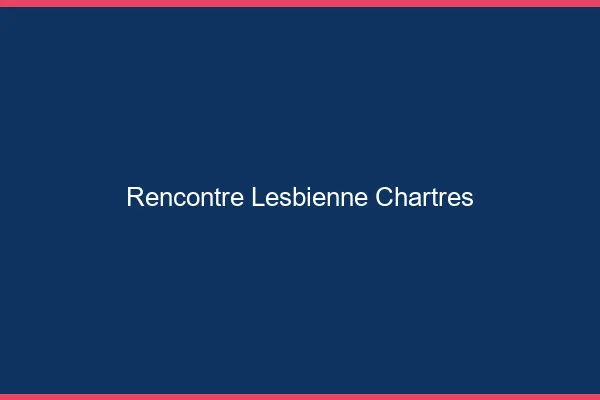 Rencontre lesbienne Chartres